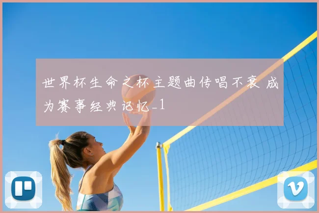 世界杯生命之杯主题曲传唱不衰 成为赛事经典记忆_1