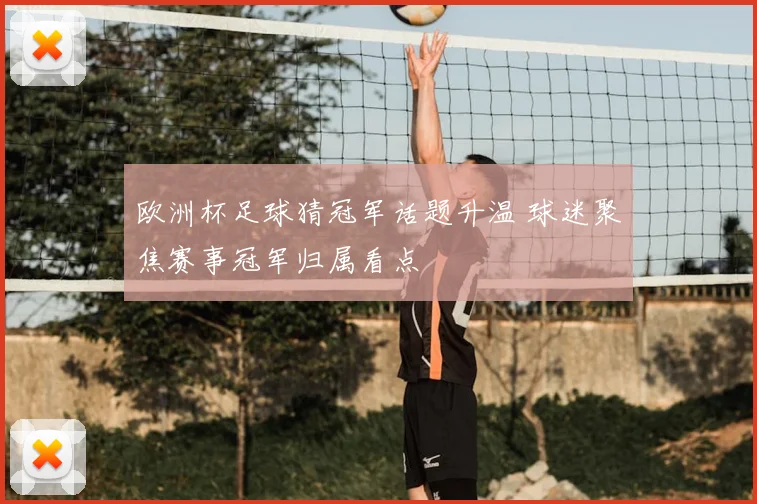 欧洲杯足球猜冠军话题升温 球迷聚焦赛事冠军归属看点