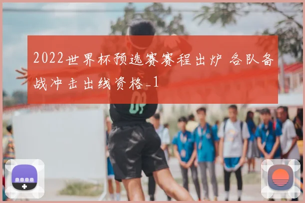2022世界杯预选赛赛程出炉 各队备战冲击出线资格_1