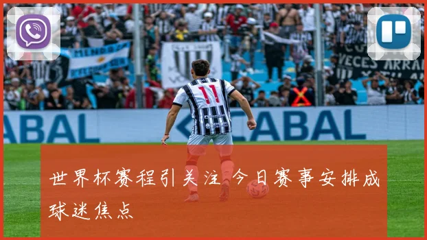 世界杯赛程引关注 今日赛事安排成球迷焦点