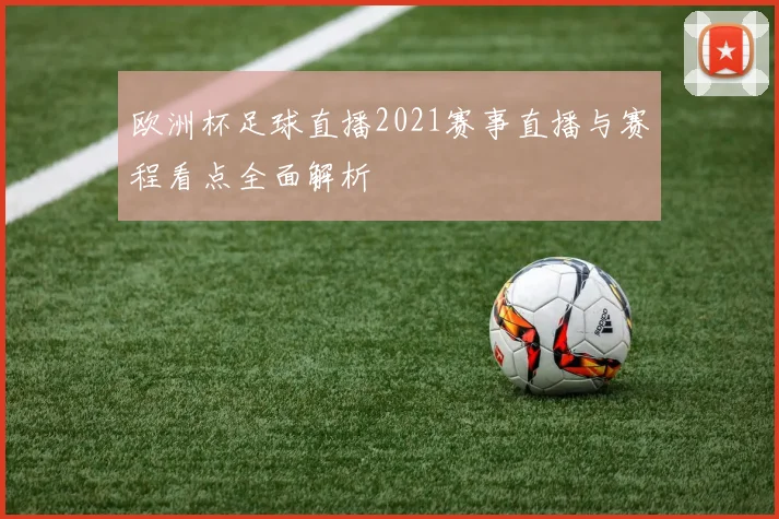 欧洲杯足球直播2021赛事直播与赛程看点全面解析