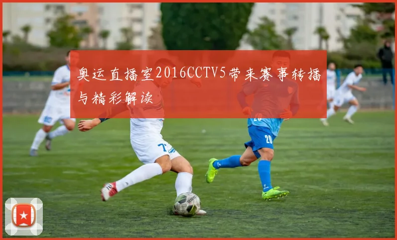 奥运直播室2016CCTV5带来赛事转播与精彩解读