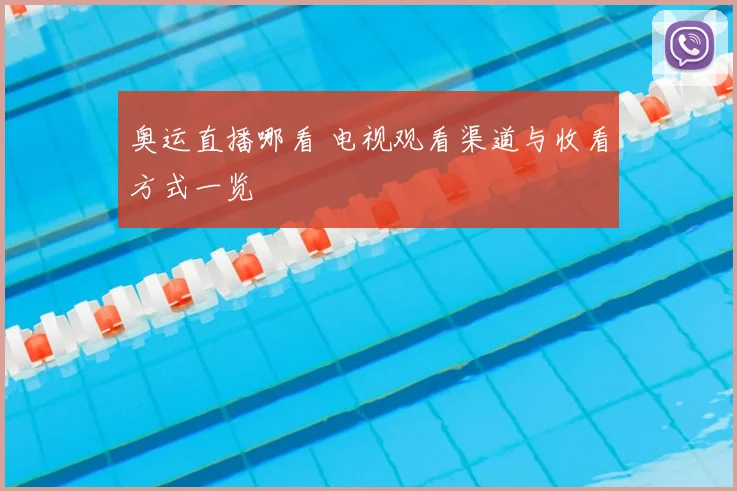奥运直播哪看 电视观看渠道与收看方式一览