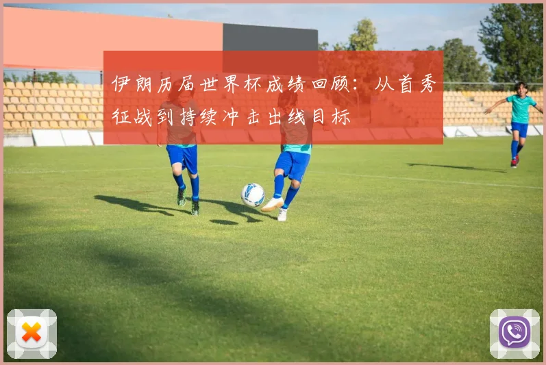 伊朗历届世界杯成绩回顾:从首秀征战到持续冲击出线目标