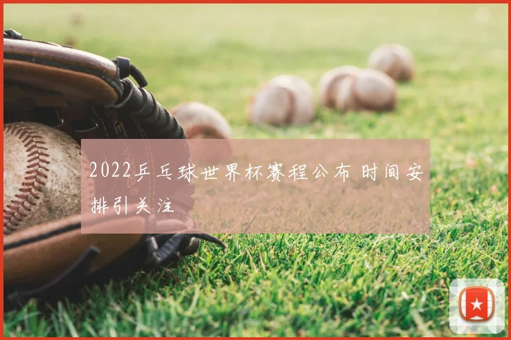 2022乒乓球世界杯赛程公布 时间安排引关注