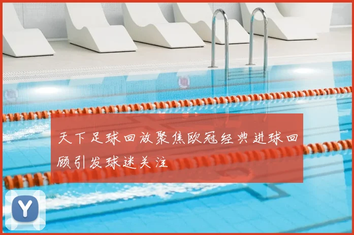 天下足球回放聚焦欧冠经典进球回顾引发球迷关注