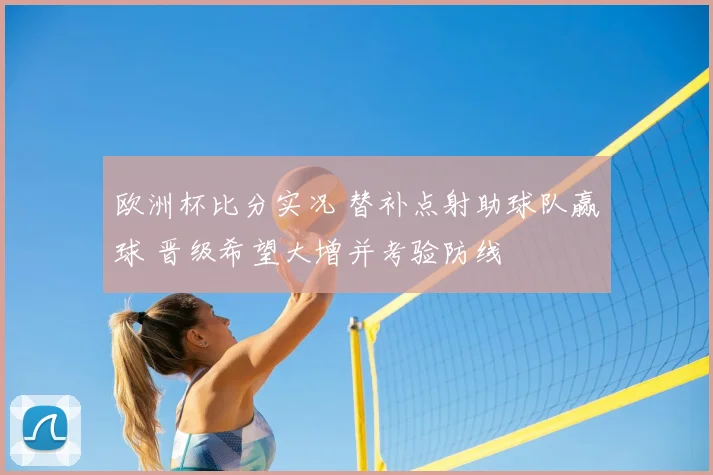 欧洲杯比分实况 替补点射助球队赢球 晋级希望大增并考验防线