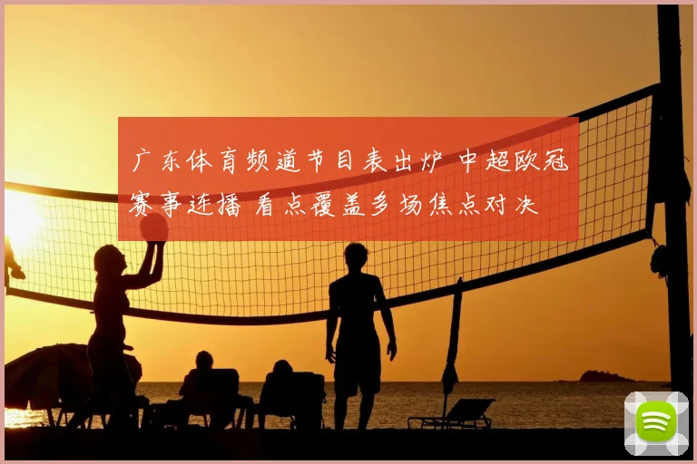 广东体育频道节目表出炉 中超欧冠赛事连播 看点覆盖多场焦点对决