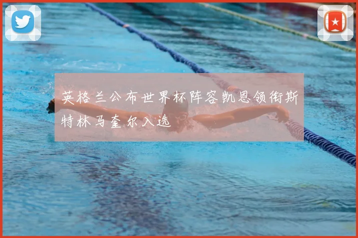 英格兰公布世界杯阵容凯恩领衔斯特林马奎尔入选