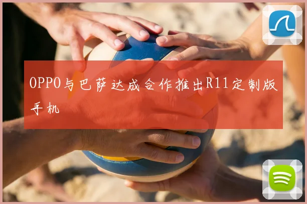 OPPO与巴萨达成合作推出R11定制版手机