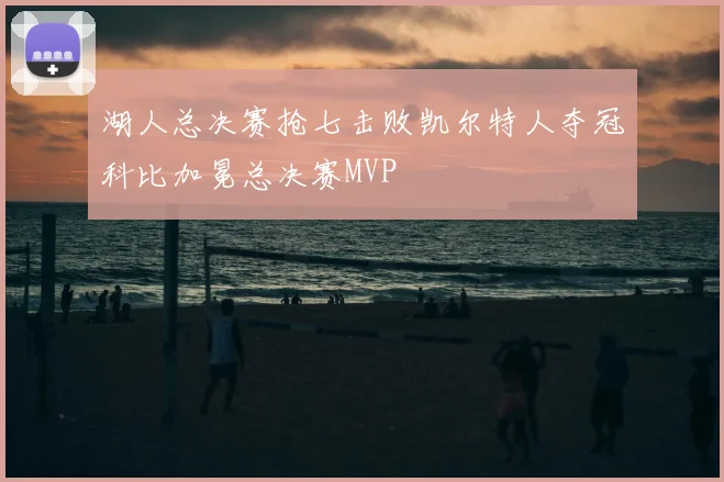 湖人总决赛抢七击败凯尔特人夺冠科比加冕总决赛MVP