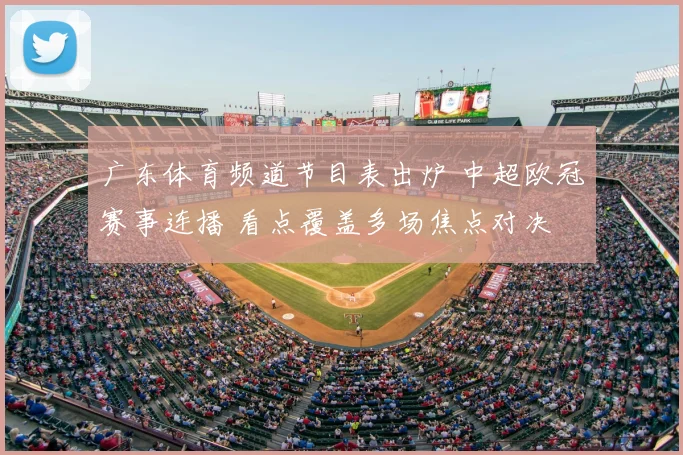 广东体育频道节目表出炉 中超欧冠赛事连播 看点覆盖多场焦点对决