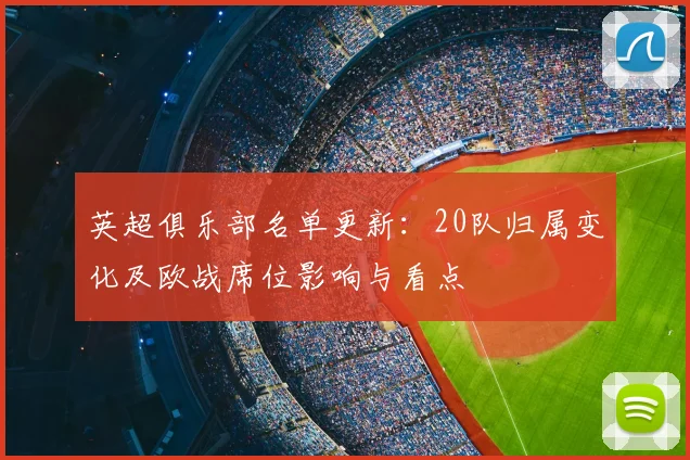 英超俱乐部名单更新：20队归属变化及欧战席位影响与看点