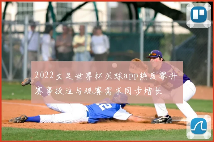 2022女足世界杯买球app热度攀升 赛事投注与观赛需求同步增长