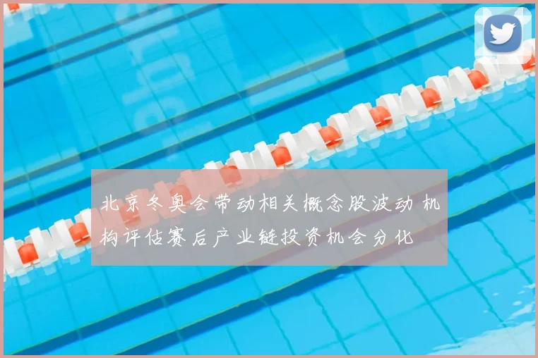 北京冬奥会带动相关概念股波动 机构评估赛后产业链投资机会分化