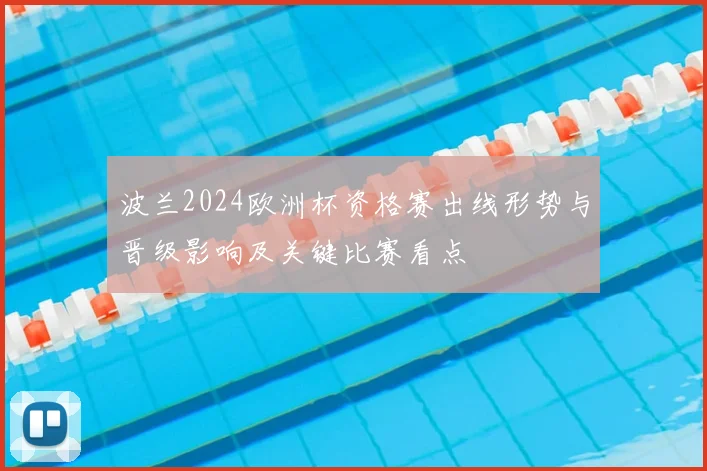 波兰2024欧洲杯资格赛出线形势与晋级影响及关键比赛看点