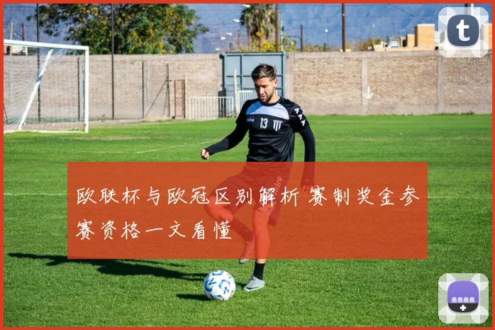 欧联杯与欧冠区别解析 赛制奖金参赛资格一文看懂