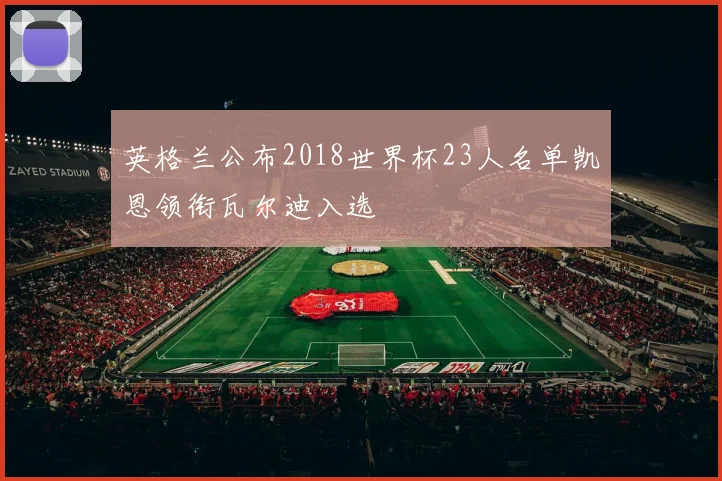 英格兰公布2018世界杯23人名单凯恩领衔瓦尔迪入选